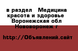  в раздел : Медицина, красота и здоровье . Воронежская обл.,Нововоронеж г.